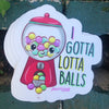1 I gotta lotta balls  Sticker – One 4 Inch Water Proof Vinyl  Sticker – For Hydro Flask, Skateboard, Laptop, Planner, Car, Collecting, Gifting